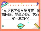 广东文艺职业学院是双一流高校吗，简单介绍(广艺非双一流简介)