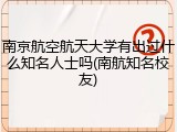 南京航空航天大学有出过什么知名人士吗(南航知名校友)