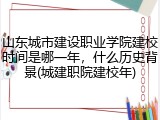 山东城市建设职业学院建校时间是哪一年，什么历史背景(城建职院建校年)