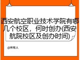 西安航空职业技术学院有哪几个校区，何时创办(西安航院校区及创办时间)