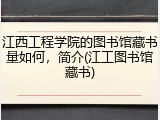 江西工程学院的图书馆藏书量如何，简介(江工图书馆藏书)