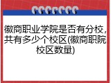 徽商职业学院是否有分校，共有多少个校区(徽商职院校区数量)