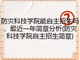 防灾科技学院能自主招生吗，最近一年简章分析(防灾科技学院自主招生简章)