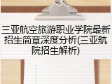 三亚航空旅游职业学院最新招生简章深度分析(三亚航院招生解析)