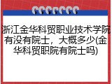 浙江金华科贸职业技术学院有没有院士，大概多少(金华科贸职院有院士吗)