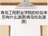 青岛工程职业学院的校名来历有什么渊源(青岛校名渊源)