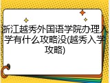 浙江越秀外国语学院办理入学有什么攻略没(越秀入学攻略)