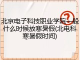 北京电子科技职业学院一般什么时候放寒暑假(北电科寒暑假时间)