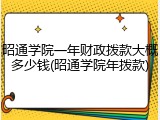 昭通学院一年财政拨款大概多少钱(昭通学院年拨款)