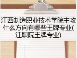 江西制造职业技术学院主攻什么方向有哪些王牌专业(江职院王牌专业)