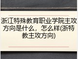 浙江特殊教育职业学院主攻方向是什么，怎么样(浙特教主攻方向)