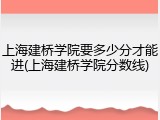 上海建桥学院要多少分才能进(上海建桥学院分数线)