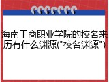 海南工商职业学院的校名来历有什么渊源("校名渊源")