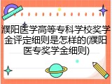 濮阳医学高等专科学校奖学金评定细则是怎样的(濮阳医专奖学金细则)