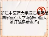 浙江中医药大学滨江学院是国家重点大学吗(浙中医大滨江院是重点吗)