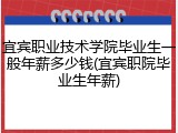 宜宾职业技术学院毕业生一般年薪多少钱(宜宾职院毕业生年薪)