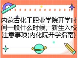 内蒙古化工职业学院开学时间一般什么时候，新生入校注意事项(内化院开学指南)