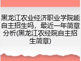 黑龙江农业经济职业学院能自主招生吗，最近一年简章分析(黑龙江农经院自主招生简章)