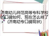 济南幼儿师范高等专科学校的口碑如何，现在怎么样了(济南幼专口碑现状)