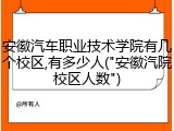 安徽汽车职业技术学院有几个校区,有多少人("安徽汽院校区人数")