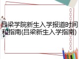 吕梁学院新生入学报道时间和指南(吕梁新生入学指南)