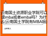 云南国土资源职业学院可以读mba或者emba吗？为什么(云南国土学院有MBA吗)