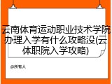 云南体育运动职业技术学院办理入学有什么攻略没(云体职院入学攻略)