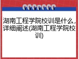 湖南工程学院校训是什么，详细阐述(湖南工程学院校训)