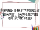 阿拉善职业技术学院校园占地多少亩，多少师生(阿拉善职院面积师生)