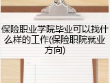 保险职业学院毕业可以找什么样的工作(保险职院就业方向)
