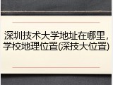 深圳技术大学地址在哪里，学校地理位置(深技大位置)
