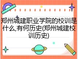 郑州城建职业学院的校训是什么,有何历史(郑州城建校训历史)