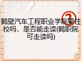 鹤壁汽车工程职业学院要住校吗，是否能走读(鹤职院可走读吗)