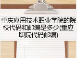 重庆应用技术职业学院的院校代码和邮编是多少(重应职院代码邮编)