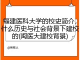 福建医科大学的校史简介，什么历史与社会背景下建校的(闽医大建校背景)