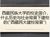 西藏民族大学的校史简介，什么历史与社会背景下建校的("西藏民大建校背景")