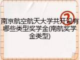 南京航空航天大学共开设有哪些类型奖学金(南航奖学金类型)