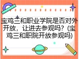 宝鸡三和职业学院是否对外开放，让进去参观吗？(宝鸡三和职院开放参观吗)