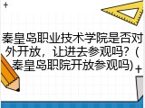 秦皇岛职业技术学院是否对外开放，让进去参观吗？(秦皇岛职院开放参观吗)