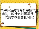 吕梁师范高等专科学校毕业典礼一般什么时候举行(吕梁师专毕业典礼时间)