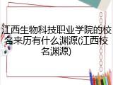 江西生物科技职业学院的校名来历有什么渊源(江西校名渊源)