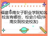 福建华南女子职业学院知名校友有哪些，校史介绍(华南女院校史校友)