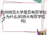 杭州师范大学是否有双学位，为什么(杭师大有双学位吗)