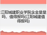 江阳城建职业学院含金量量吗，值得报吗(江阳城建值得报吗)