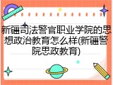 新疆司法警官职业学院的思想政治教育怎么样(新疆警院思政教育)