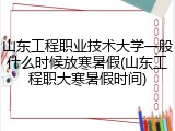 山东工程职业技术大学一般什么时候放寒暑假(山东工程职大寒暑假时间)