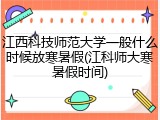 江西科技师范大学一般什么时候放寒暑假(江科师大寒暑假时间)