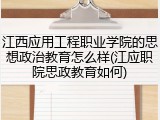 江西应用工程职业学院的思想政治教育怎么样(江应职院思政教育如何)