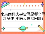 南京医科大学官网是哪个网址多少(南医大官网网址)