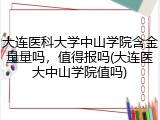 大连医科大学中山学院含金量量吗，值得报吗(大连医大中山学院值吗)